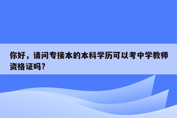 你好，请问专接本的本科学历可以考中学教师资格证吗?