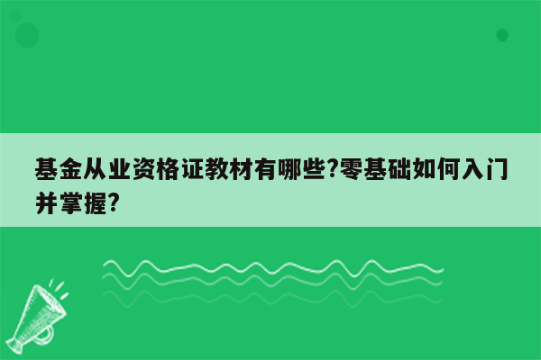 基金从业资格证教材有哪些?零基础如何入门并掌握?