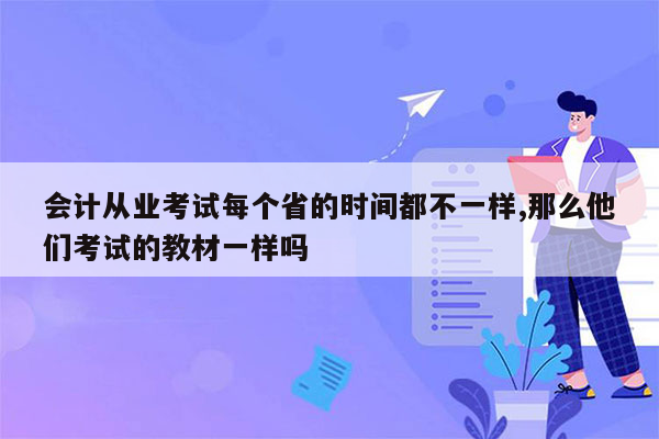 会计从业考试每个省的时间都不一样,那么他们考试的教材一样吗