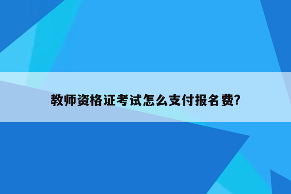 教师资格证考试怎么支付报名费?