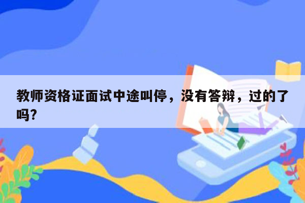 教师资格证面试中途叫停，没有答辩，过的了吗?