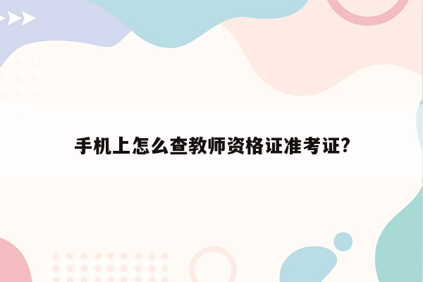 手机上怎么查教师资格证准考证?