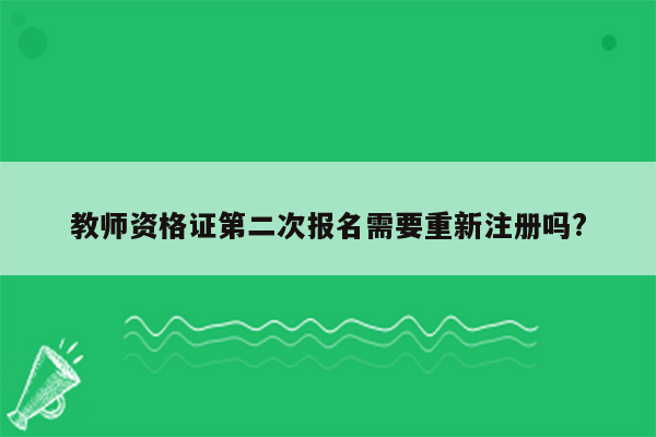 教师资格证第二次报名需要重新注册吗?