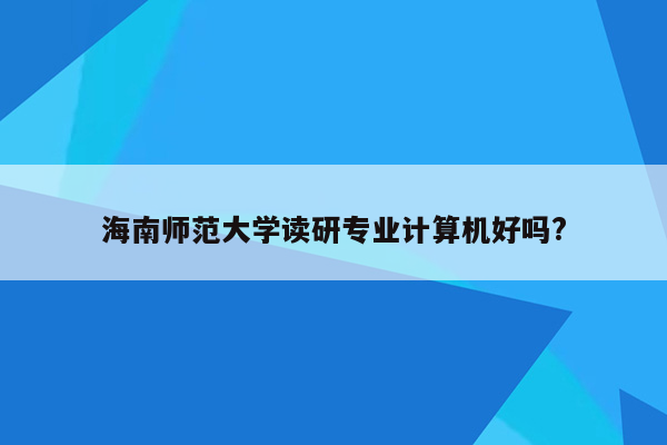 海南师范大学读研专业计算机好吗?