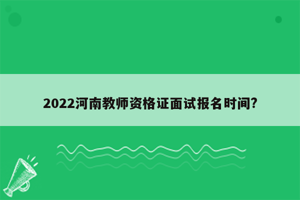 2022河南教师资格证面试报名时间?