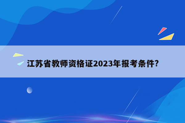 江苏省教师资格证2023年报考条件?