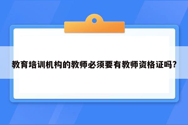 教育培训机构的教师必须要有教师资格证吗?