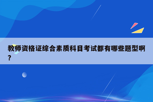 教师资格证综合素质科目考试都有哪些题型啊?