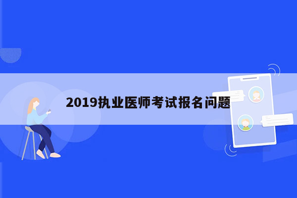 2019执业医师考试报名问题