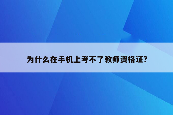 为什么在手机上考不了教师资格证?