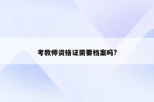 考教师资格证需要档案吗?