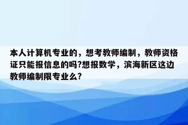 本人计算机专业的，想考教师编制，教师资格证只能报信息的吗?想报数学，滨海新区这边教师编制限专业么?