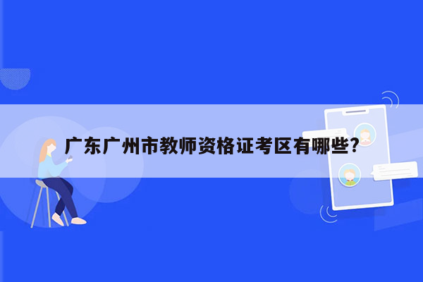 广东广州市教师资格证考区有哪些?