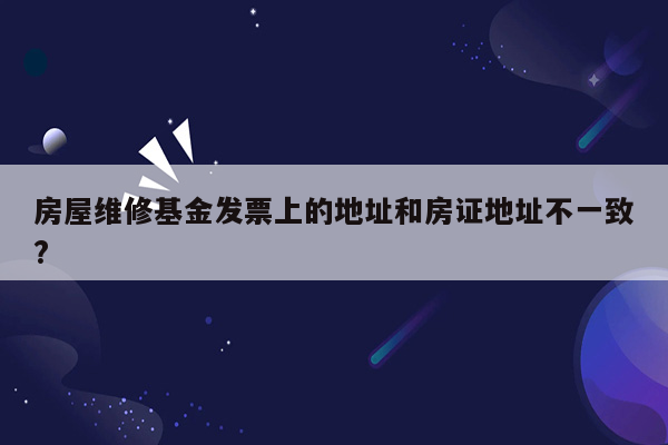 房屋维修基金发票上的地址和房证地址不一致?