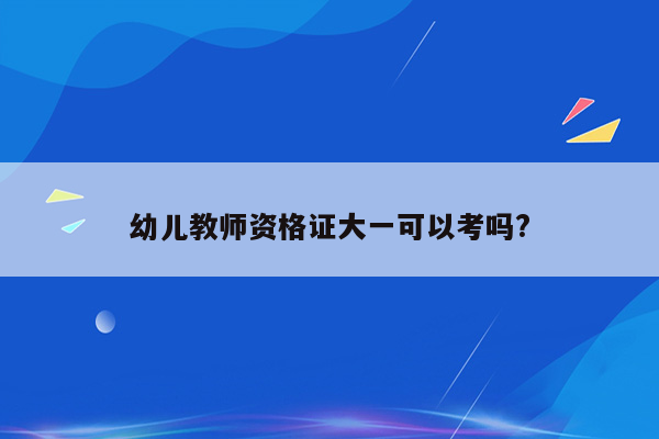 幼儿教师资格证大一可以考吗?