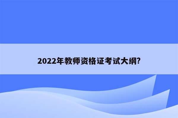 2022年教师资格证考试大纲?