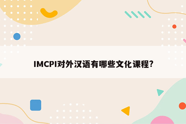 IMCPI对外汉语有哪些文化课程?