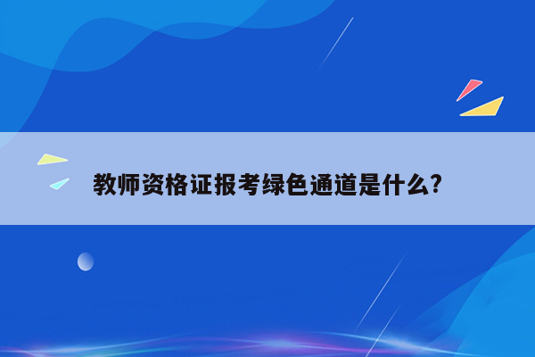 教师资格证报考绿色通道是什么?