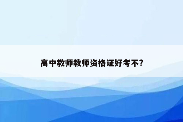 高中教师教师资格证好考不?