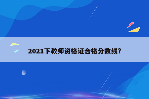 2021下教师资格证合格分数线?