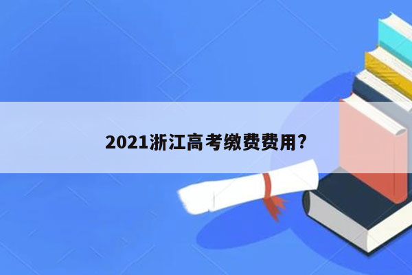 2021浙江高考缴费费用?