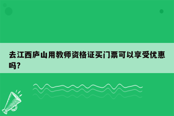 去江西庐山用教师资格证买门票可以享受优惠吗?