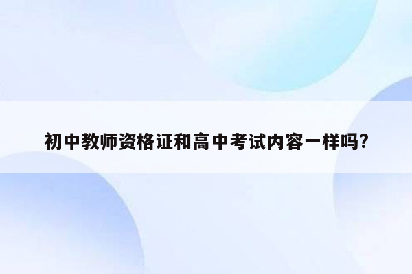 初中教师资格证和高中考试内容一样吗?