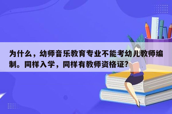 为什么，幼师音乐教育专业不能考幼儿教师编制。同样入学，同样有教师资格证?