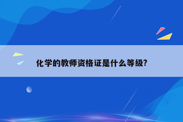 化学的教师资格证是什么等级?