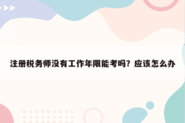 注册税务师没有工作年限能考吗？应该怎么办