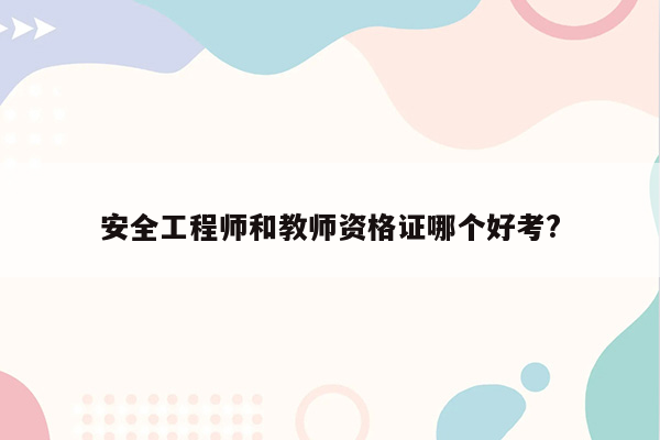 安全工程师和教师资格证哪个好考?