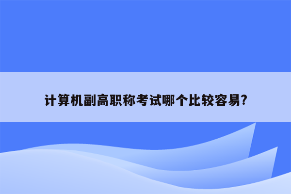 计算机副高职称考试哪个比较容易?