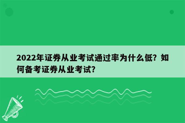 2022年证券从业考试通过率为什么低？如何备考证券从业考试？