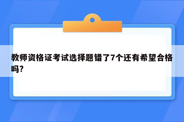 教师资格证考试选择题错了7个还有希望合格吗?