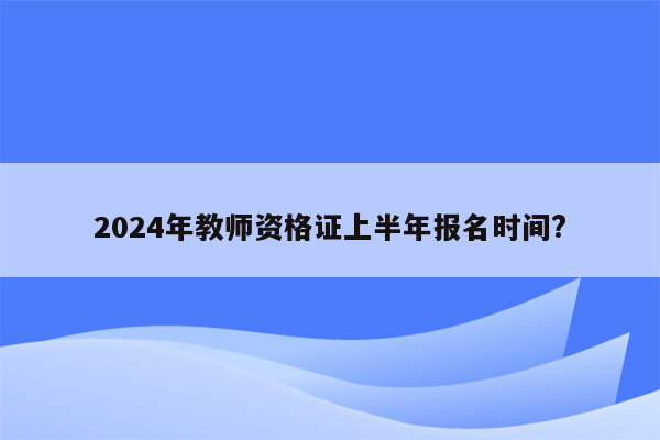 2024年教师资格证上半年报名时间?