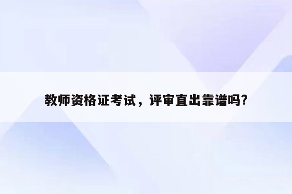 教师资格证考试，评审直出靠谱吗?