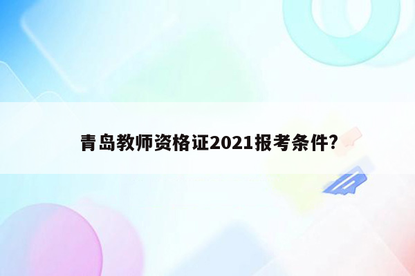 青岛教师资格证2021报考条件?