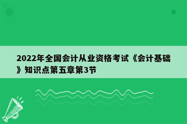 2022年全国会计从业资格考试《会计基础》知识点第五章第3节