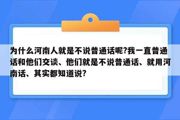 为什么河南人就是不说普通话呢?我一直普通话和他们交谈、他们就是不说普通话、就用河南话、其实都知道说?