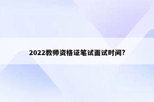 2022教师资格证笔试面试时间?