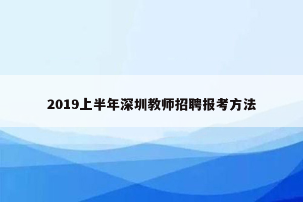 2019上半年深圳教师招聘报考方法