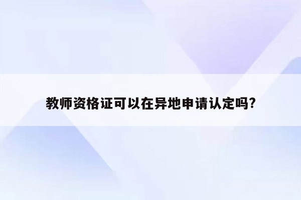 教师资格证可以在异地申请认定吗?