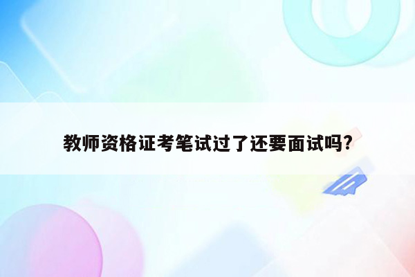 教师资格证考笔试过了还要面试吗?