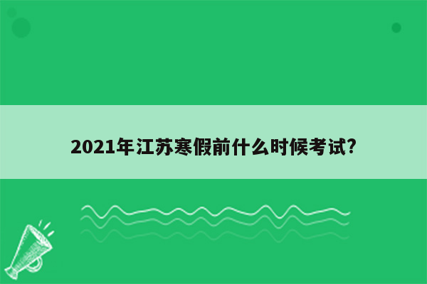 2021年江苏寒假前什么时候考试?