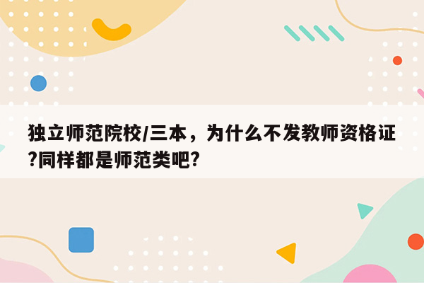 独立师范院校/三本，为什么不发教师资格证?同样都是师范类吧?