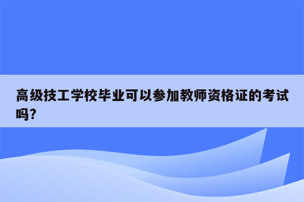 高级技工学校毕业可以参加教师资格证的考试吗?