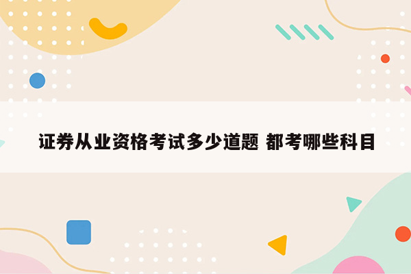 证券从业资格考试多少道题 都考哪些科目