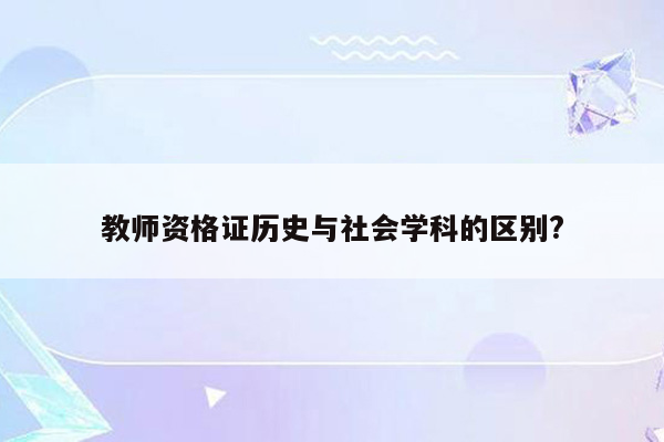 教师资格证历史与社会学科的区别?