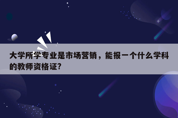 大学所学专业是市场营销，能报一个什么学科的教师资格证?