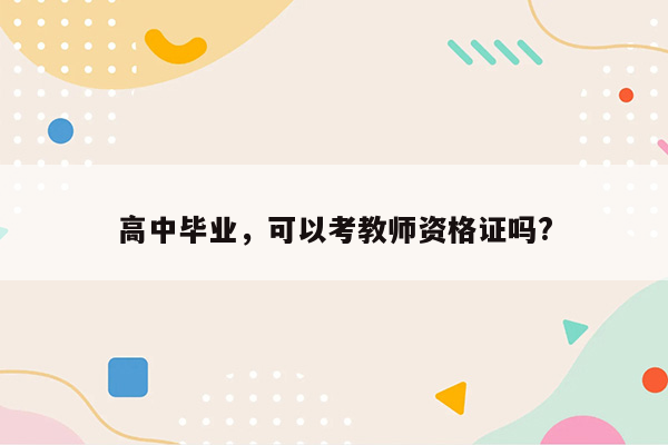 高中毕业，可以考教师资格证吗?